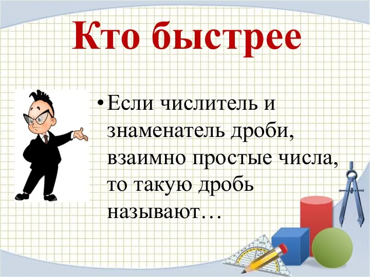 Кто быстрее Если числитель и знаменатель дроби, взаимно простые числа, то такую дробь называют…