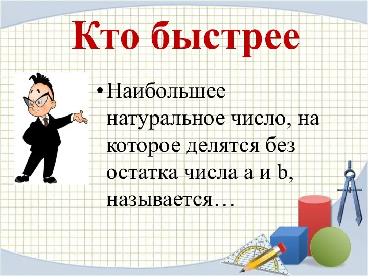 Кто быстрее Наибольшее натуральное число, на которое делятся без остатка числа а и b, называется…