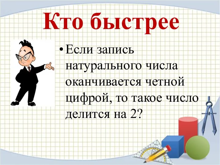 Кто быстрее Если запись натурального числа оканчивается четной цифрой, то такое число делится на 2?