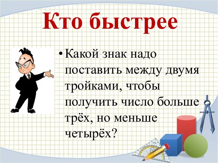 Кто быстрее Какой знак надо поставить между двумя тройками, чтобы получить число