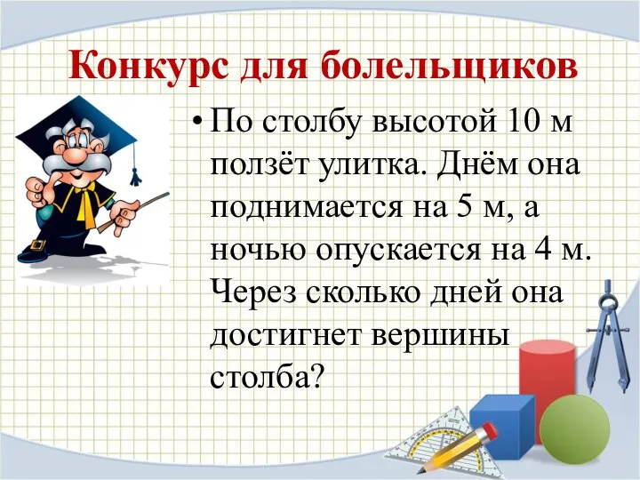 Конкурс для болельщиков По столбу высотой 10 м ползёт улитка. Днём она