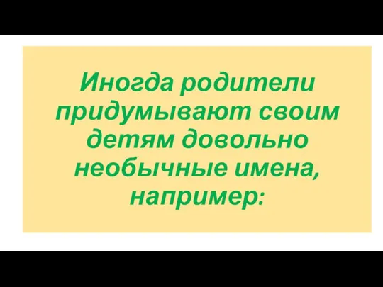 Иногда родители придумывают своим детям довольно необычные имена, например: