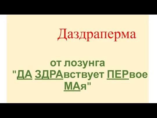 Даздраперма от лозунга "ДА ЗДРАвствует ПЕРвое МАя"