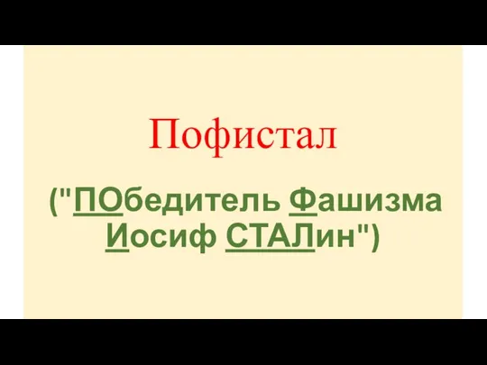 Пофистал ("ПОбедитель Фашизма Иосиф СТАЛин")