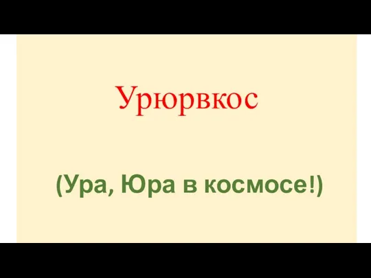 Урюрвкос (Ура, Юра в космосе!)