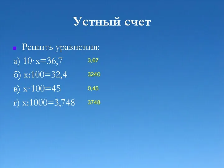 Устный счет Решить уравнения: а) 10·х=36,7 б) х:100=32,4 в) х·100=45 г) х:1000=3,748 3,67 3240 0,45 3748