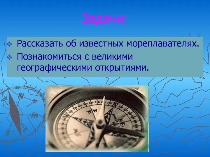 Задачи: Рассказать об известных мореплавателях. Познакомиться с великими географическими открытиями.