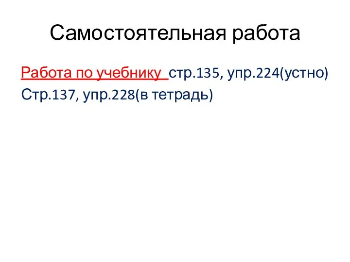 Самостоятельная работа Работа по учебнику стр.135, упр.224(устно) Стр.137, упр.228(в тетрадь)