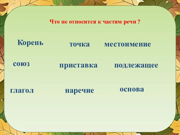 Что не относится к частям речи ? Корень точка местоимение союз приставка глагол наречие основа подлежащее