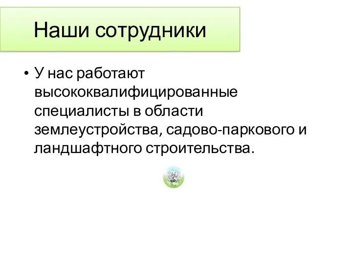 Наши сотрудники У нас работают высококвалифицированные специалисты в области землеустройства, садово-паркового и ландшафтного строительства.