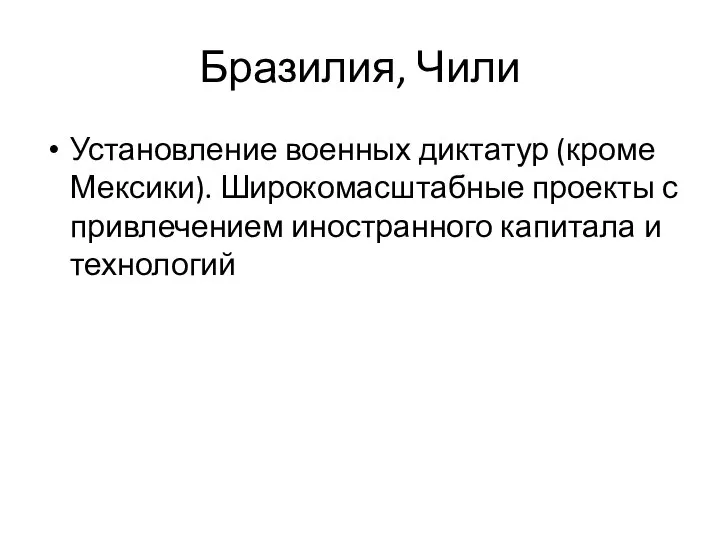 Бразилия, Чили Установление военных диктатур (кроме Мексики). Широкомасштабные проекты с привлечением иностранного капитала и технологий