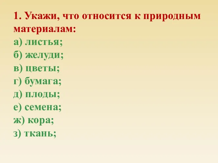 1. Укажи, что относится к природным материалам: а) листья; б) желуди; в)