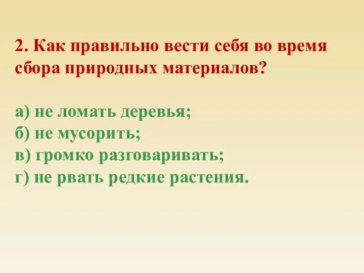 2. Как правильно вести себя во время сбора природных материалов? а) не