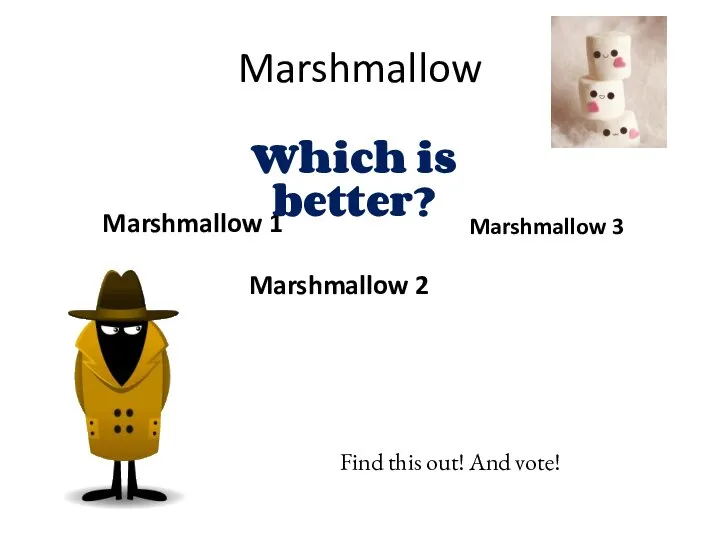 Marshmallow Marshmallow 1 Marshmallow 2 Marshmallow 3 Which is better? Find this out! And vote!