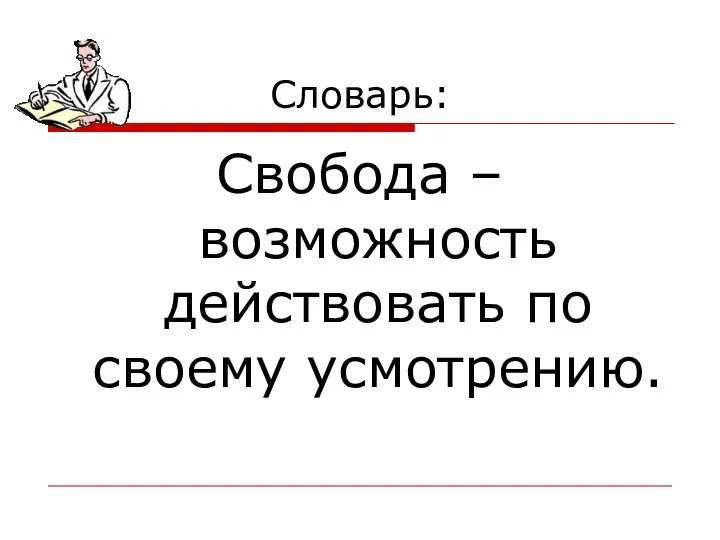 Словарь: Свобода – возможность действовать по своему усмотрению.