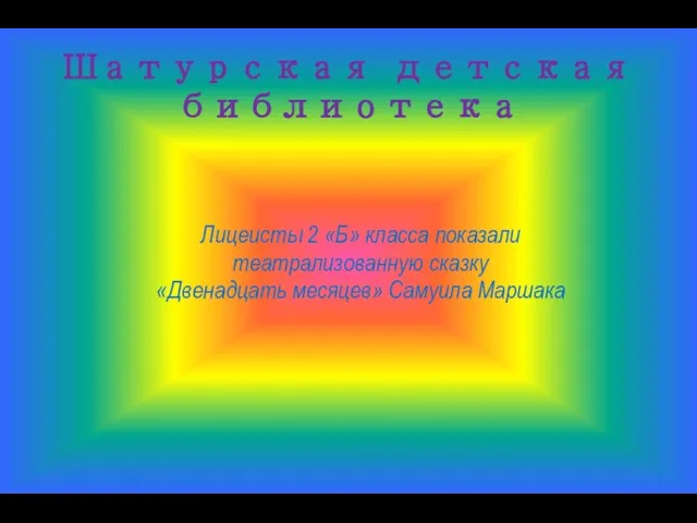 Шатурская детская библиотека Лицеисты 2 «Б» класса показали театрализованную сказку «Двенадцать месяцев» Самуила Маршака