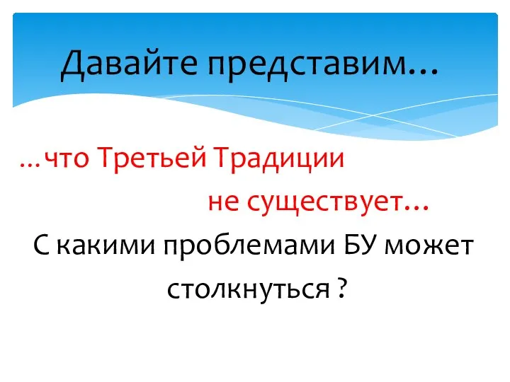 …что Третьей Традиции не существует… С какими проблемами БУ может столкнуться ? Давайте представим…