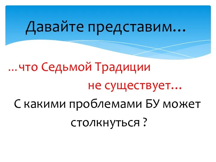 …что Седьмой Традиции не существует… С какими проблемами БУ может столкнуться ? Давайте представим…