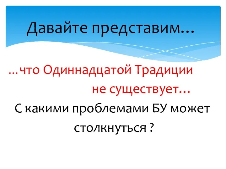 …что Одиннадцатой Традиции не существует… С какими проблемами БУ может столкнуться ? Давайте представим…