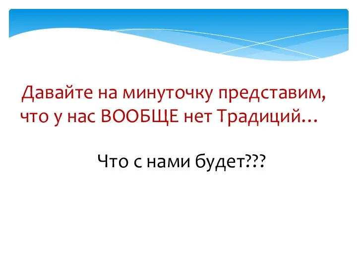 Давайте на минуточку представим, что у нас ВООБЩЕ нет Традиций… Что с нами будет???