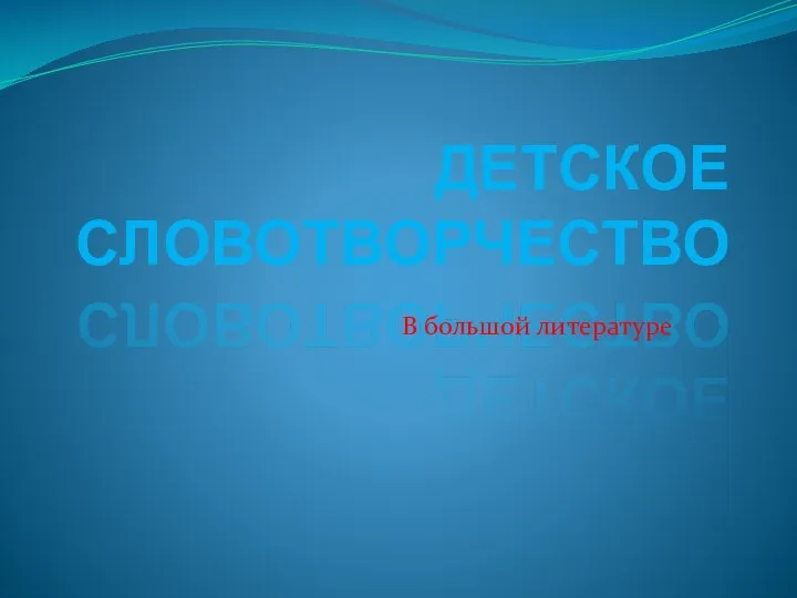 ДЕТСКОЕ СЛОВОТВОРЧЕСТВО В большой литературе