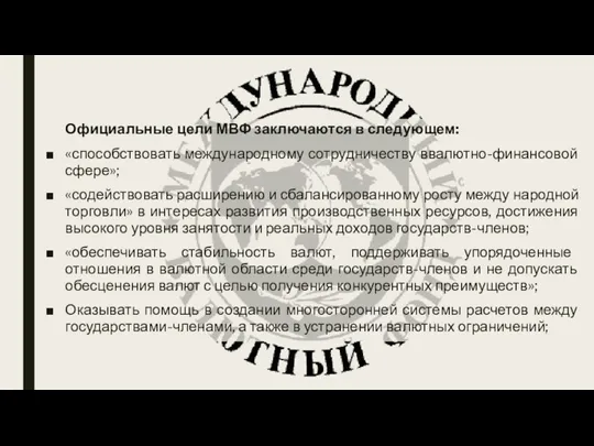 Официальные цели МВФ заключаются в следующем: «способствовать международному сотрудничеству ввалютно-финансовой сфере»; «содействовать