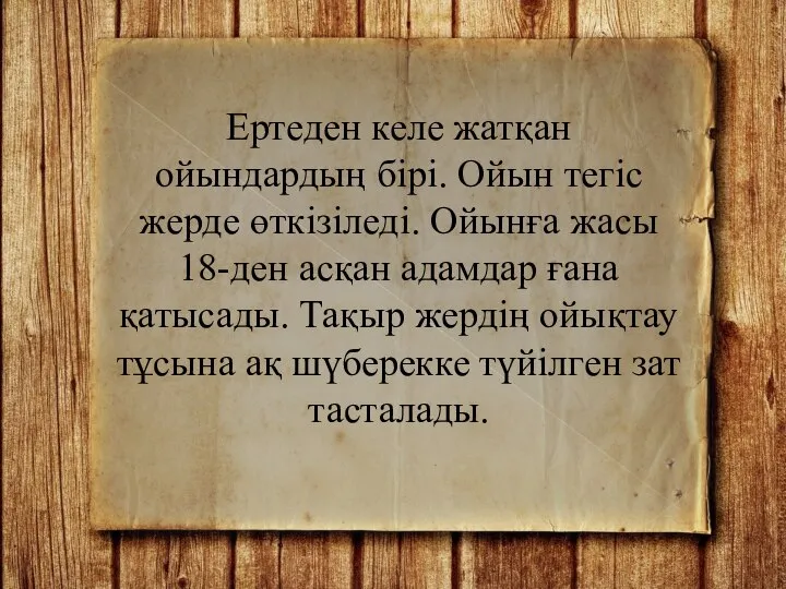 Ертеден келе жатқан ойындардың бірі. Ойын тегіс жерде өткізіледі. Ойынға жасы 18-ден