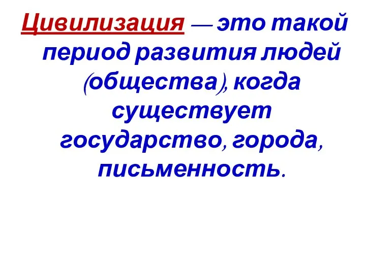 Цивилизация — это такой период развития людей (общества), когда существует государство, города, письменность.