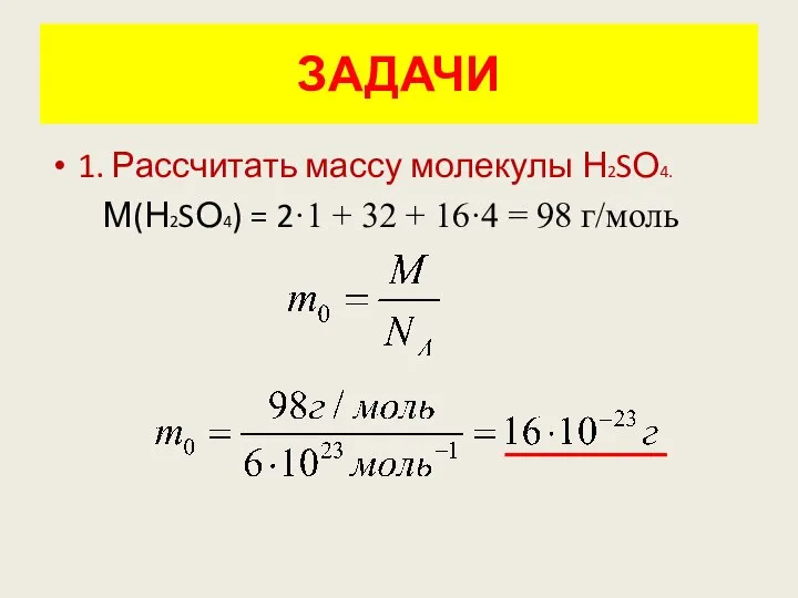 ЗАДАЧИ 1. Рассчитать массу молекулы Н2SО4. М(Н2SО4) = 2·1 + 32 + 16·4 = 98 г/моль