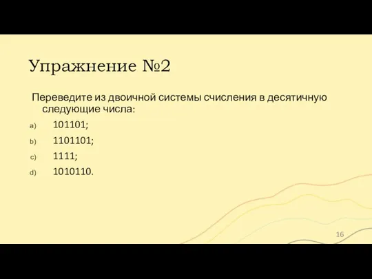 Упражнение №2 Переведите из двоичной системы счисления в десятичную следующие числа: 101101; 1101101; 1111; 1010110.