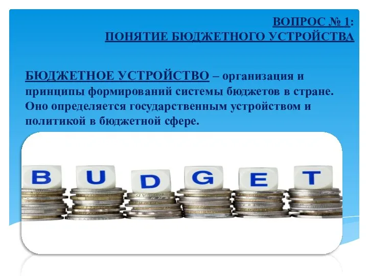 БЮДЖЕТНОЕ УСТРОЙСТВО – организация и принципы формирований системы бюджетов в стране. Оно