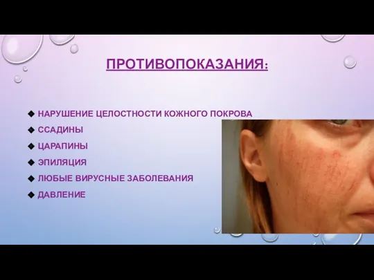 ПРОТИВОПОКАЗАНИЯ: НАРУШЕНИЕ ЦЕЛОСТНОСТИ КОЖНОГО ПОКРОВА ССАДИНЫ ЦАРАПИНЫ ЭПИЛЯЦИЯ ЛЮБЫЕ ВИРУСНЫЕ ЗАБОЛЕВАНИЯ ДАВЛЕНИЕ