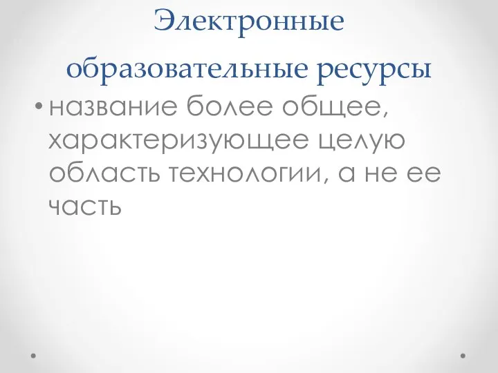 Электронные образовательные ресурсы название более общее, характеризующее целую область технологии, а не ее часть