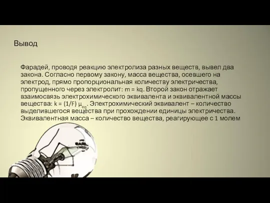 Вывод Фарадей, проводя реакцию электролиза разных веществ, вывел два закона. Согласно первому