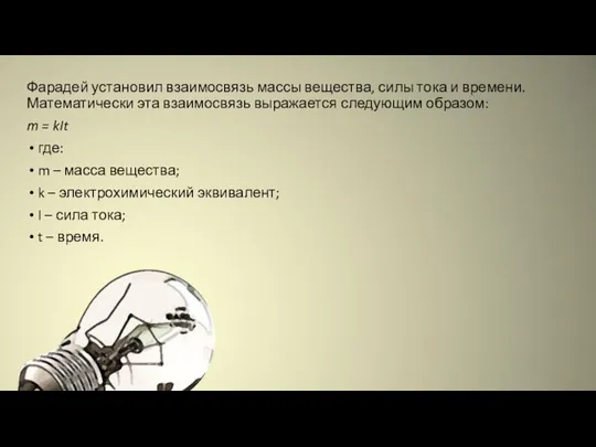 Фарадей установил взаимосвязь массы вещества, силы тока и времени. Математически эта взаимосвязь