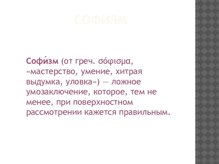 СОФИЗМ Софи́зм (от греч. σόφισμα, «мастерство, умение, хитрая выдумка, уловка») — ложное