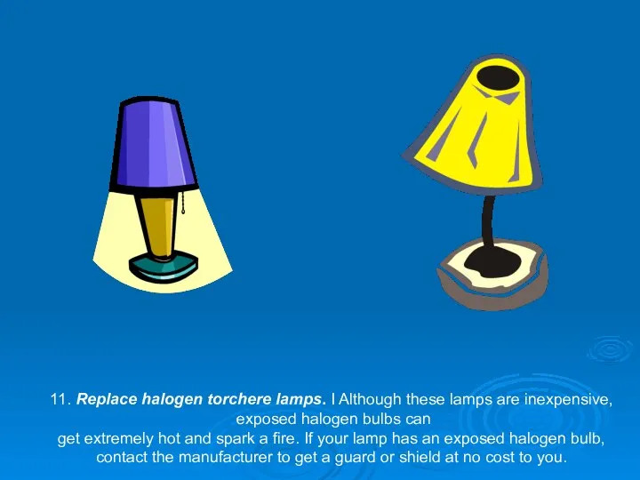 11. Replace halogen torchere lamps. I Although these lamps are inexpensive, exposed