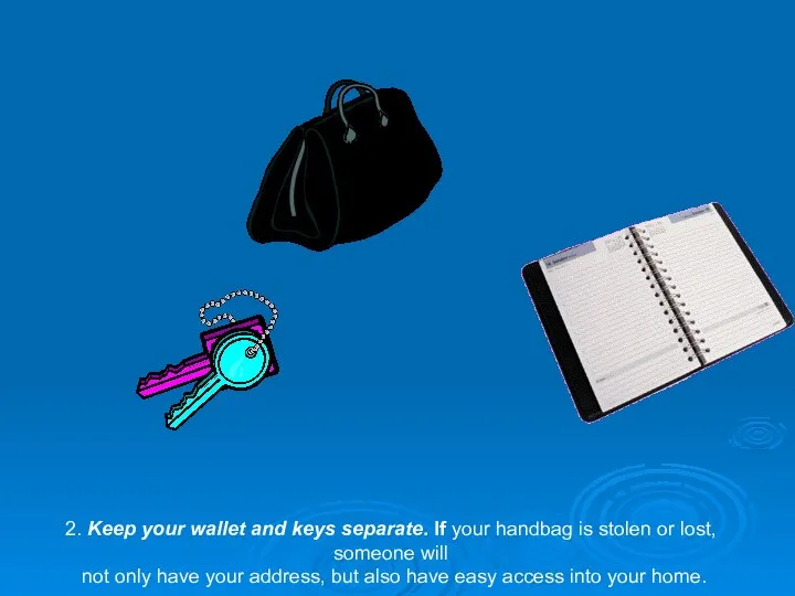 2. Keep your wallet and keys separate. If your handbag is stolen