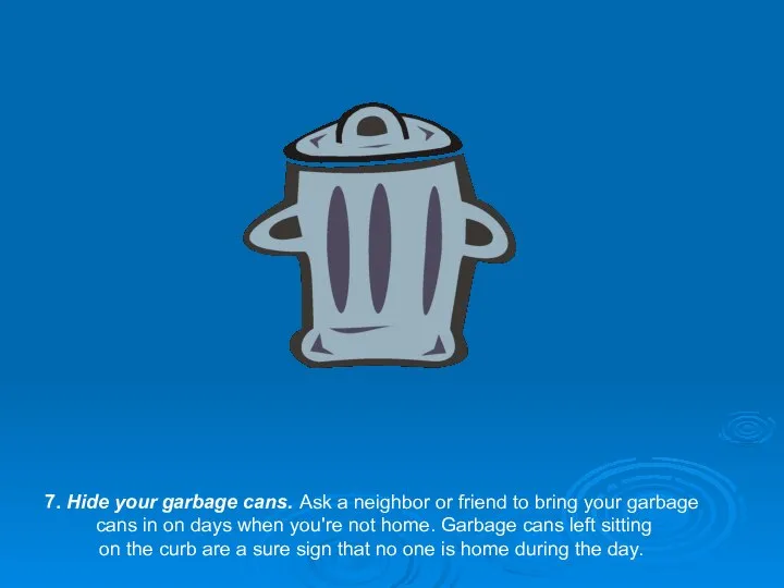 7. Hide your garbage cans. Ask a neighbor or friend to bring