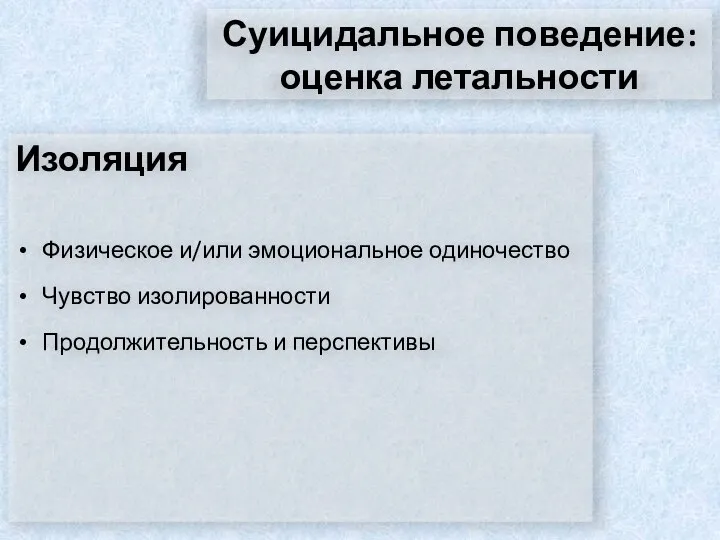 Суицидальное поведение: оценка летальности Изоляция Физическое и/или эмоциональное одиночество Чувство изолированности Продолжительность и перспективы