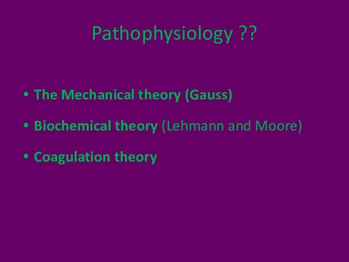 Pathophysiology ?? The Mechanical theory (Gauss) Biochemical theory (Lehmann and Moore) Coagulation theory