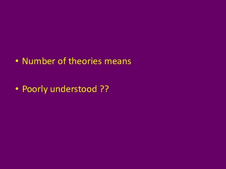 Number of theories means Poorly understood ??