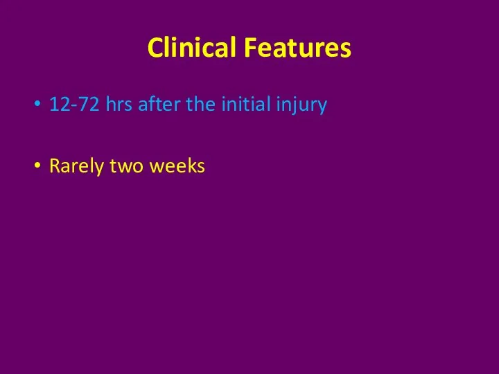 Clinical Features 12-72 hrs after the initial injury Rarely two weeks