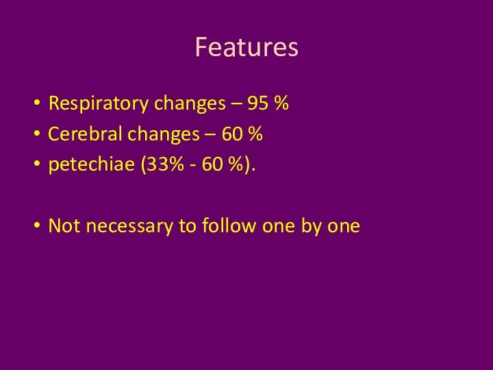 Features Respiratory changes – 95 % Cerebral changes – 60 % petechiae