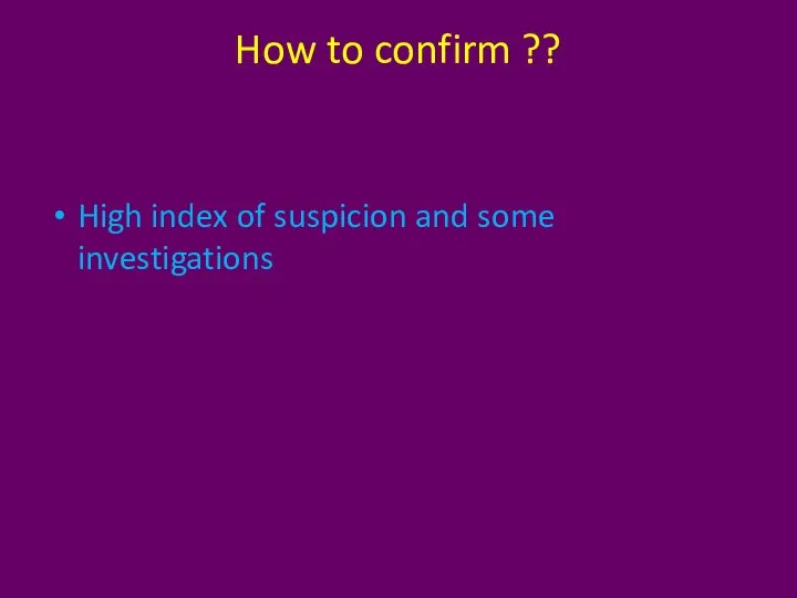 How to confirm ?? High index of suspicion and some investigations
