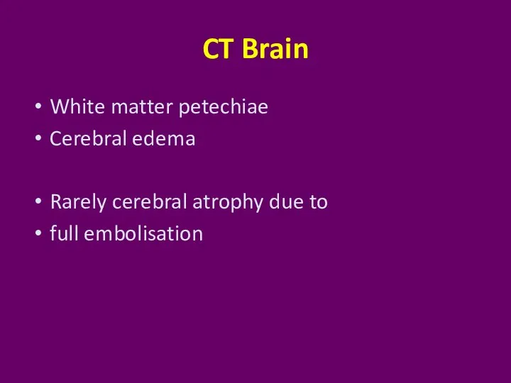 CT Brain White matter petechiae Cerebral edema Rarely cerebral atrophy due to full embolisation