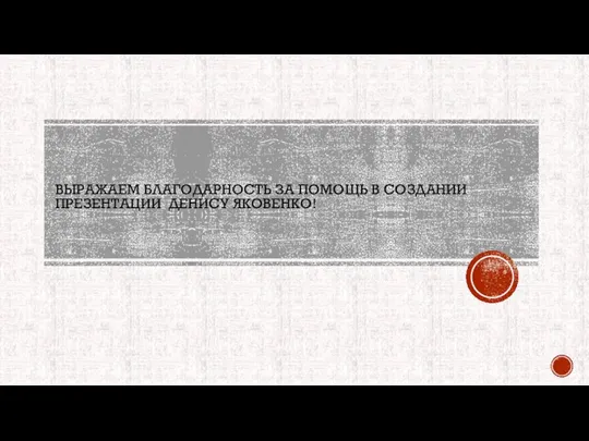 ВЫРАЖАЕМ БЛАГОДАРНОСТЬ ЗА ПОМОЩЬ В СОЗДАНИИ ПРЕЗЕНТАЦИИ ДЕНИСУ ЯКОВЕНКО!