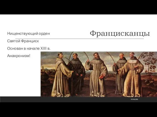 Францисканцы Нищенствующий орден Святой Франциск Основан в начале XIII в. Анахронизм! 05.04.2021