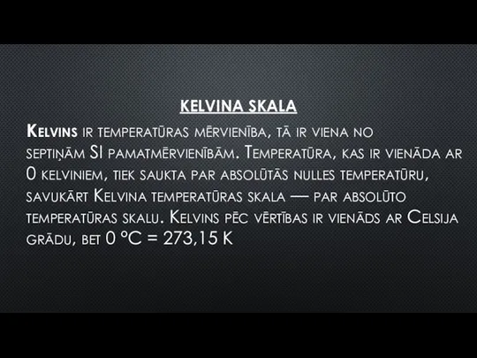 KELVINA SKALA Kelvins ir temperatūras mērvienība, tā ir viena no septiņām SI