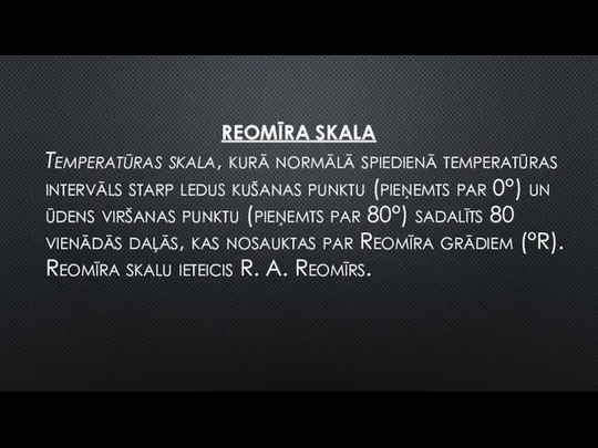 REOMĪRA SKALA Temperatūras skala, kurā normālā spiedienā temperatūras intervāls starp ledus kušanas